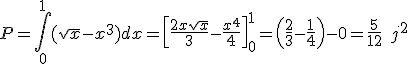 P=\int_{0}^{1}{(\sqrt{x}-x^3)dx }=\left [  \frac{2x\sqrt{x}}{3}-\frac{x^4}{4}\right ] _0^1=\left(  \frac23-\frac14 \right) -0=\frac5{12}\;j^2