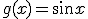 g(x) = sin x