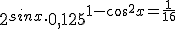 2^{sinx} \cdot 0,125^{1-cos^2x=\frac{1}{16}